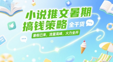 小说推文暑期搞钱策略，全干货，暑假已来，流量高峰，火力全开-乐码云集