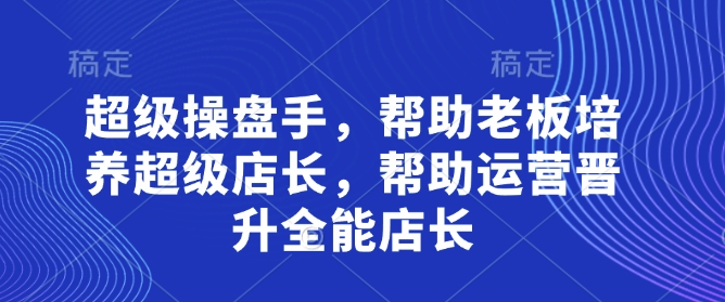 超级操盘手，​帮助老板培养超级店长，帮助运营晋升全能店长-乐码云集