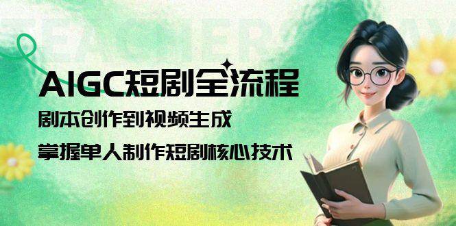 AIGC短剧全流程：剧本创作到视频生成，掌握单人制作短剧核心技术-乐码云集