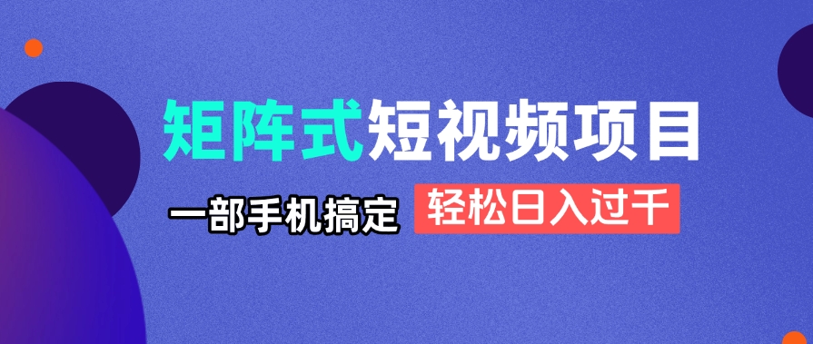矩阵式短视频项目揭秘，一部手机搞定，轻松日入过千-乐码云集