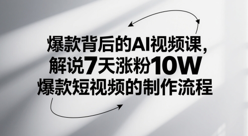 爆款背后的AI视频课，解说7天涨粉10W爆款短视频的制作流程-乐码云集