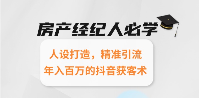 房产经纪人必学：人设打造，精准引流，年入百万的抖音获客术-乐码云集