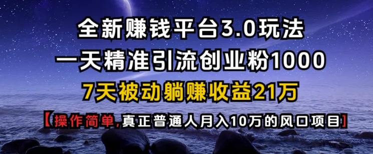 全新赚钱平台3.0玩法一天精准引流创业粉1000.7天被动躺Z收益21W【仅揭秘】-乐码云集