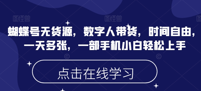 蝴蝶号无货源，数字人带货，时间自由，一天多张，一部手机小白轻松上手-乐码云集