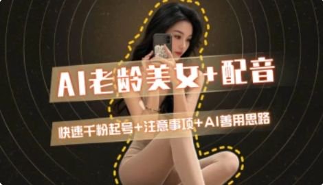 AI老龄美女涨粉+变现_快速千粉起号思路-乐码云集