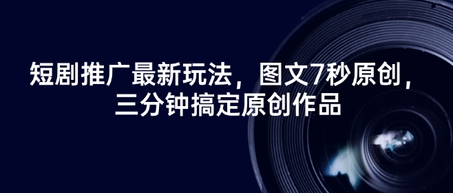 短剧推广最新玩法，图文7秒原创，三分钟搞定原创作品-乐码云集