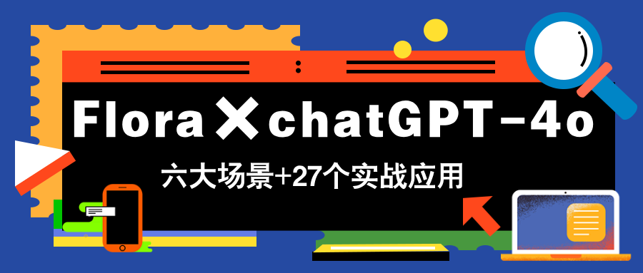 Flora×chatGPT-4o，带你玩转六大场景的27个实战应用，学完立即变现-乐码云集