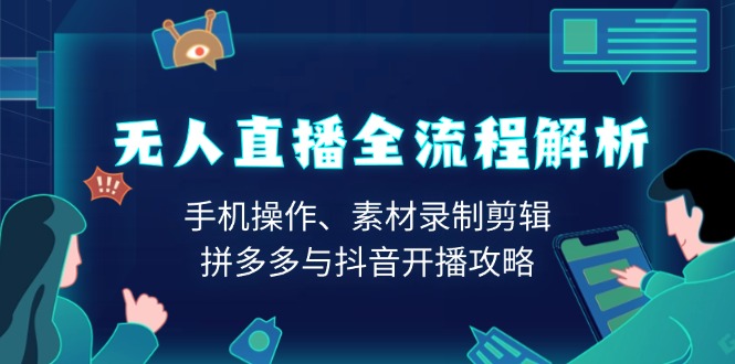 无人直播全流程解析：手机操作、素材录制剪辑、拼多多与抖音开播攻略-乐码云集