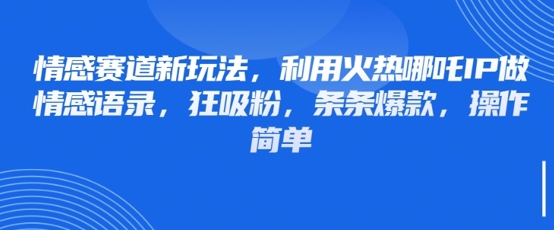 情感赛道新玩法，利用火热哪吒IP做情感语录，狂吸粉，条条爆款，操作简单-乐码云集