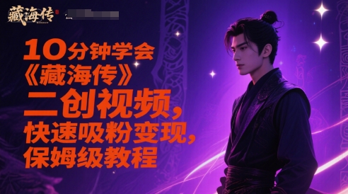 10分钟学会《藏海传》二创视频，快速吸粉变现，保姆级教程-乐码云集