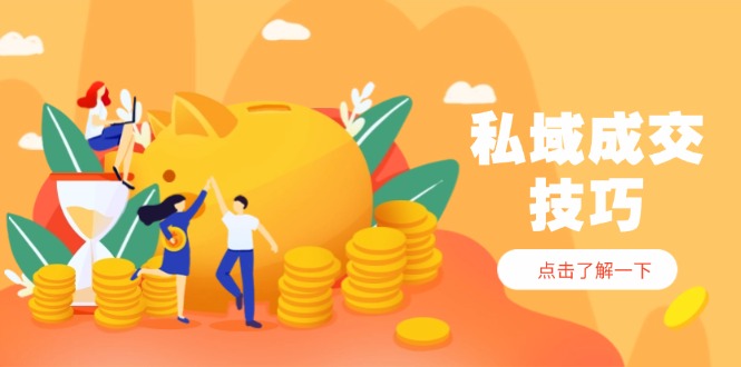 私域成交技巧，帮你从入门到精通，破解四大痛点，快速变现，轻松收钱-乐码云集