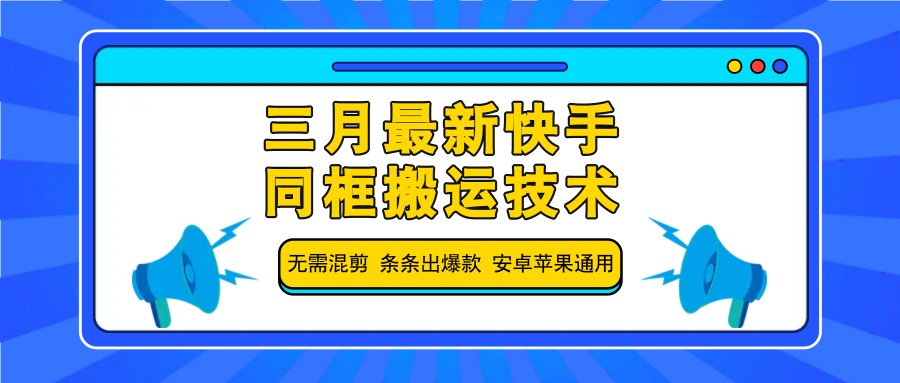三月最新快手同框搬运技术，无需混剪 条条出爆款 安卓苹果通用-乐码云集