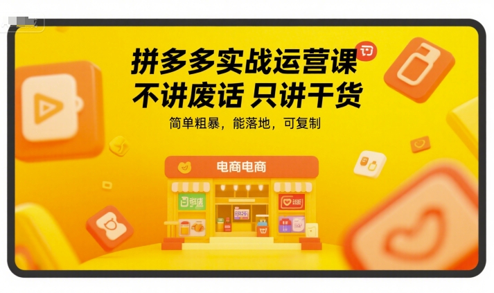 拼多多实战运营课，不讲废话只讲干货，简单粗暴，能落地，可复制-乐码云集