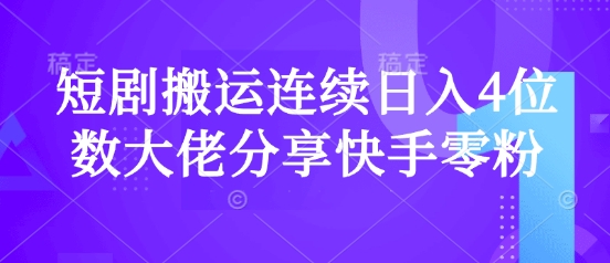 短剧搬运连续日入4位数大佬分享快手零粉爆单经验-乐码云集