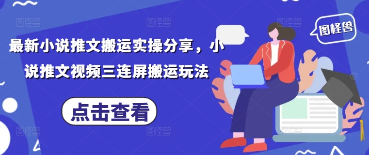 最新小说推文搬运实操分享，小说推文视频三连屏搬运玩法-乐码云集