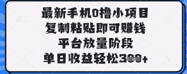 最新手机0撸小项目，复制粘贴即可挣钱，平台放量阶段，单日收益轻松3张+【揭秘】-乐码云集