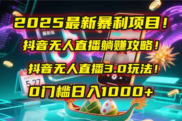 2025最新暴利项目！抖音无人直播躺赚攻略！抖音无人直播3.0玩法！0门槛…-乐码云集