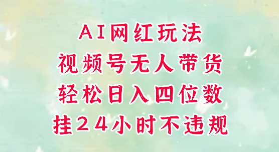 视频号无人直播带货，手机一挂自动爆单，AI网红玩法，带你解放双手，轻松日入四位数-乐码云集
