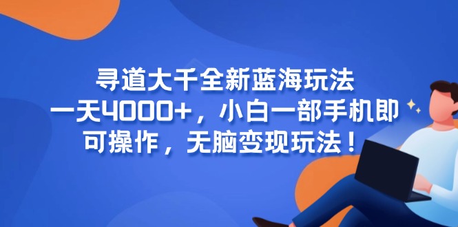 寻道大千全新蓝海玩法，一天4000+，小白一部手机即可操作，无脑变现玩法！-乐码云集