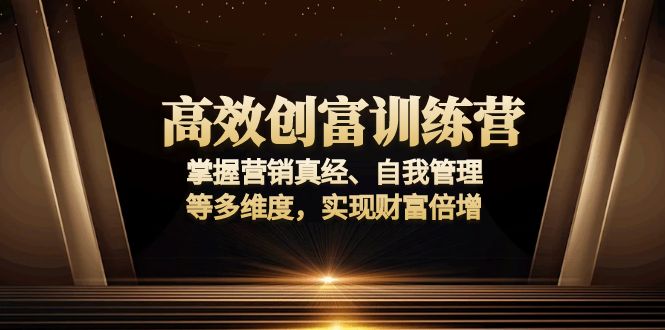 高效创富训练营：掌握营销真经、自我管理等多维度，实现财富倍增-乐码云集