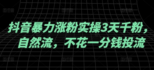 抖音暴力涨粉实操3天千粉，自然流，不花一分钱投流，实操经验分享-乐码云集