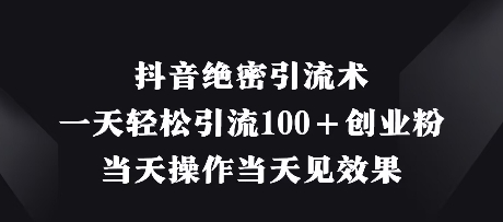 抖音绝密引流术，一天轻松引流100+创业粉，当天操作当天见效果-乐码云集