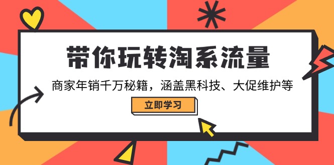 带你玩转淘系流量，商家年销千万秘籍，涵盖黑科技、大促维护等-乐码云集