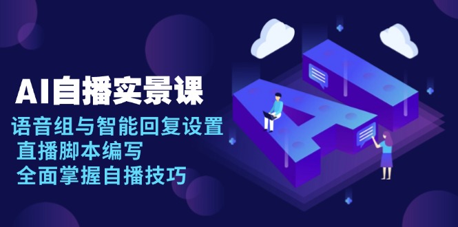 AI 自播 实景课：语音组与智能回复设置, 直播脚本编写, 全面掌握自播技巧-乐码云集