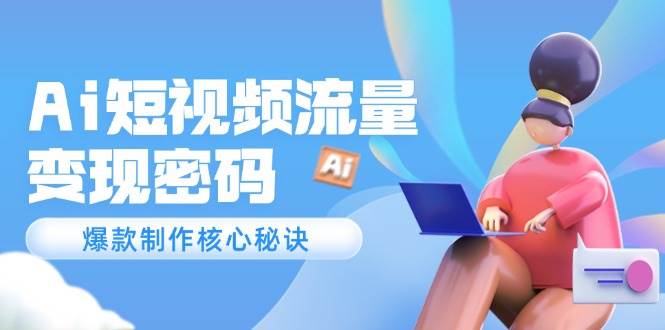 Ai短视频流量密码，爆款制作核心秘诀，120万案例深度解析-乐码云集