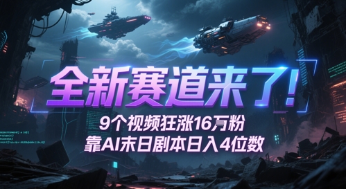 全新赛道来了！9个视频狂涨16W粉，靠AI末日剧本日入4位数，评论区爆肝追更-乐码云集