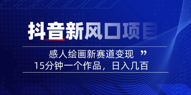 2025抖音新风口项目：感人绘画新赛道变现，15分钟一个作品，日入几百-乐码云集