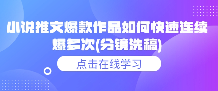 小说推文爆款作品如何快速连续爆多次(分镜洗稿)-乐码云集