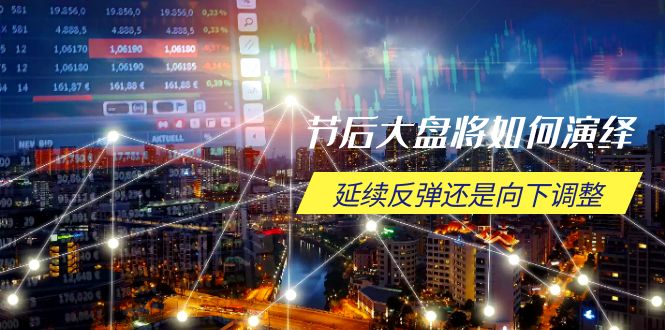节后大盘将如何演绎，延续反弹还是向下调整，关键时间点和空间位待解-乐码云集