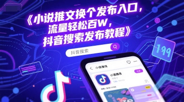 小说推文换个发布入口，流量轻松百W，抖音搜索发布教程-乐码云集