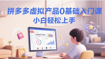拼多多虚拟产品0基础入门课，小白轻松上手-乐码云集