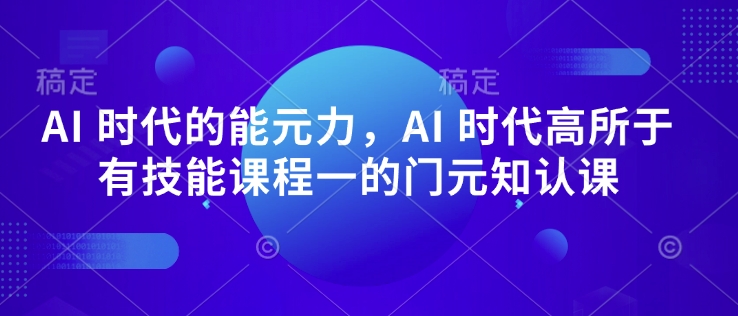 AI 时代的‮能元‬力，AI 时代高‮所于‬有技能课程‮一的‬门元‮知认‬课-乐码云集