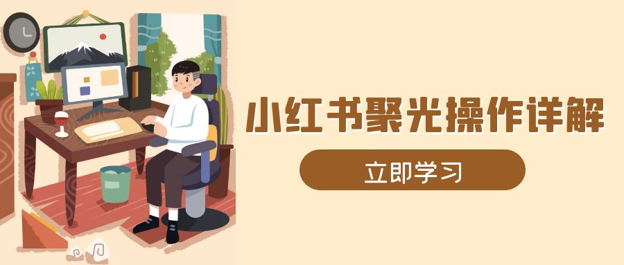 小红书聚光操作详解，涵盖素材、开户、定位、计划搭建等全流程实操-乐码云集