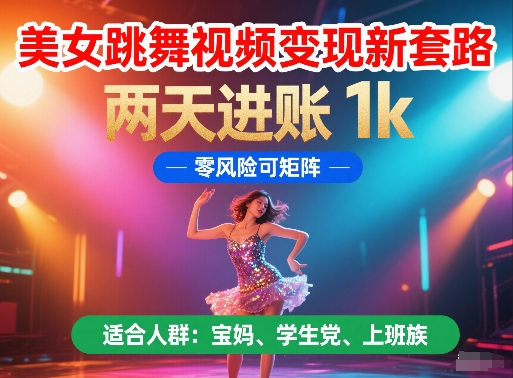 美女跳舞视频变现新套路，两天进账 1k，零风险可矩阵【揭秘】-乐码云集
