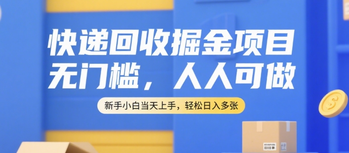 快递回收掘金项目，无门槛，人人可做，新手小白当天上手，轻松日入多张【揭秘】-乐码云集