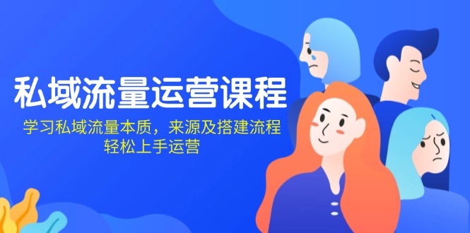 私域流量运营课程：学习私域流量本质，来源及搭建流程，轻松上手运营-乐码云集