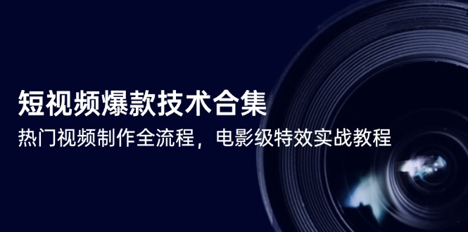 短视频爆款技术合集，热门视频制作全流程，电影级特效实战教程-乐码云集