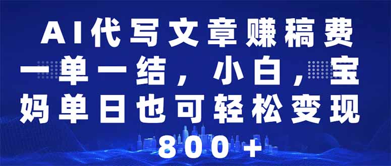 AI代写文章赚稿费，一单一结小白，宝妈单日也能轻松日入500-1000＋-乐码云集
