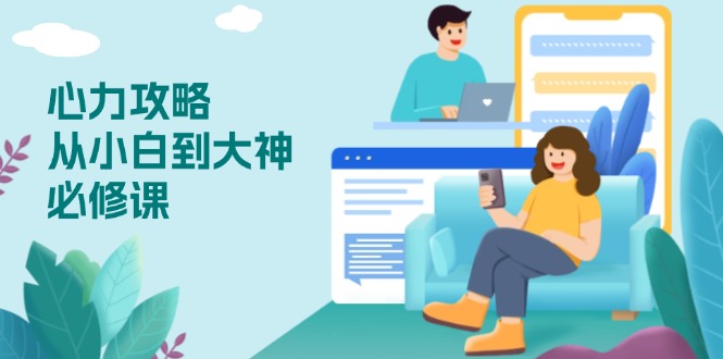 心力 攻略，从小白到大神必修课，技能与心力独立，助你自信从容面对挑战-乐码云集