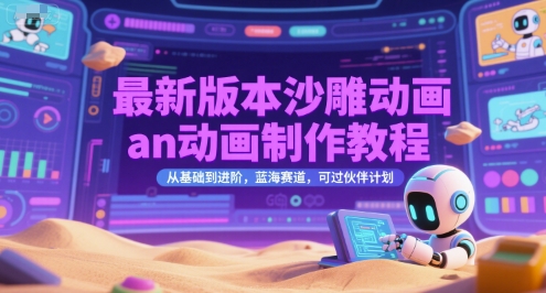 最新版本沙雕动画an动画制作教程，从基础到进阶，蓝海赛道，可过伙伴计划-乐码云集