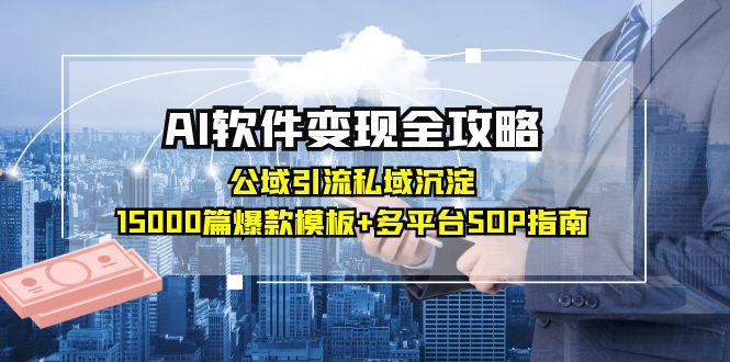 AI软件变现全攻略：公域引流私域沉淀，15000篇爆款模板+多平台SOP指南-乐码云集