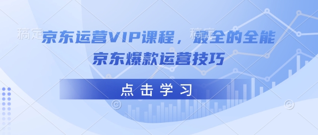 京东运营VIP课程，最全的全能京东爆款运营技巧-乐码云集