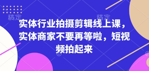 实体行业拍摄剪辑线上课，实体商家不要再等啦，短视频拍起来-乐码云集