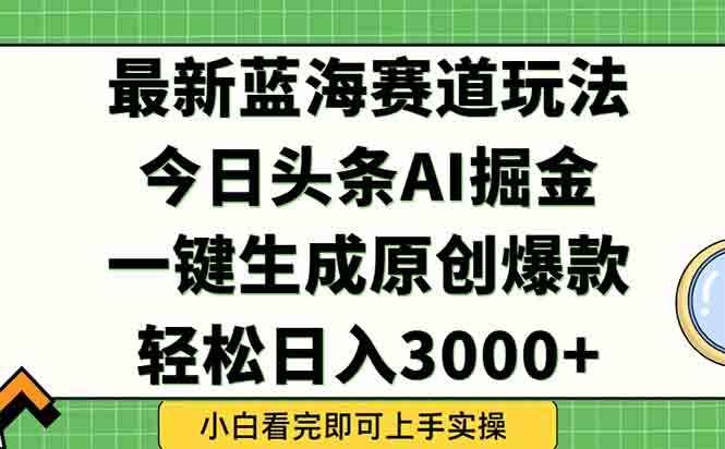 今日头条2025年最新蓝海玩法，一键生成爆款，轻松实现矩阵日入3000+-乐码云集