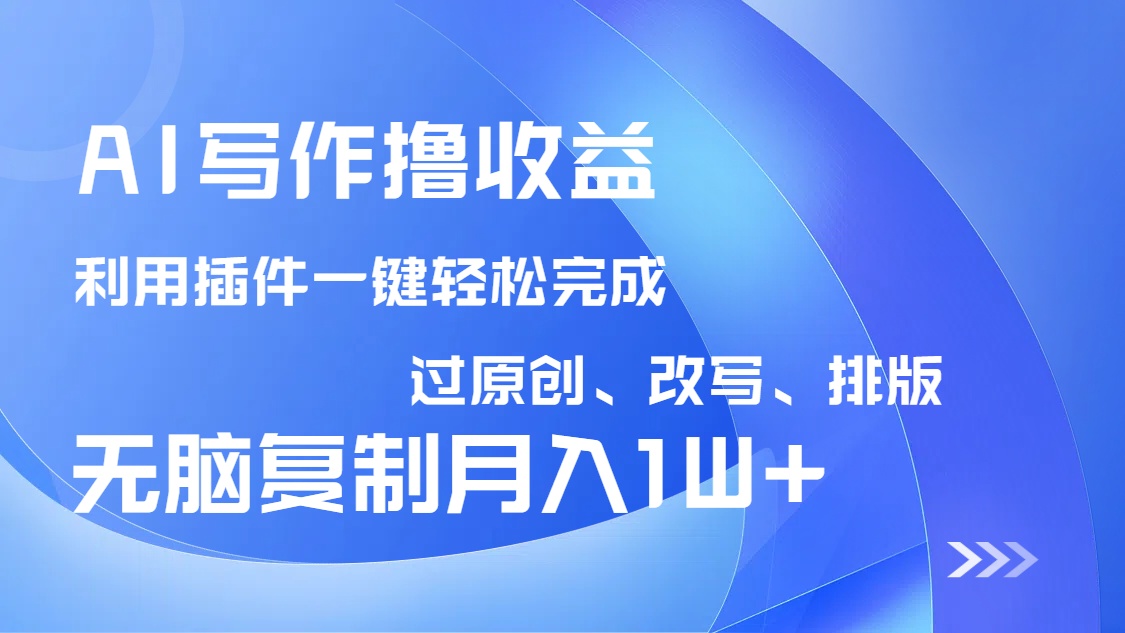 AI写作撸收益，利用插件改写排版100%过原创，小白无脑复制粘贴月入10000+-乐码云集