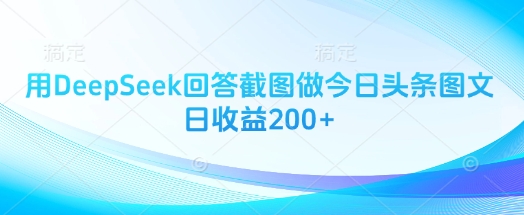 用DeepSeek回答截图做今日头条图文日收益200+-乐码云集